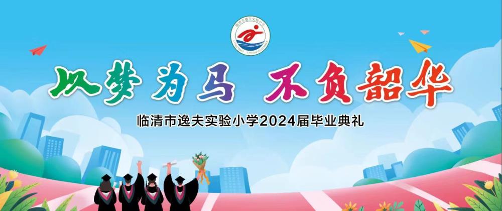金旭教(jiào)育|临清市逸夫实验小(xiǎo)学（本校）2024年(nián)“以梦为马  不负韶华”毕业典礼纪实
